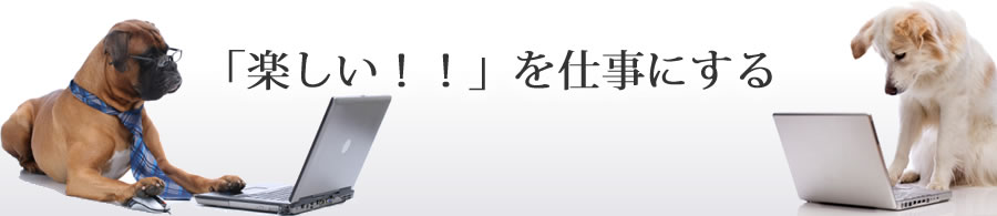 「楽しい!!」を仕事にする 「楽しい!!」を仕事にする